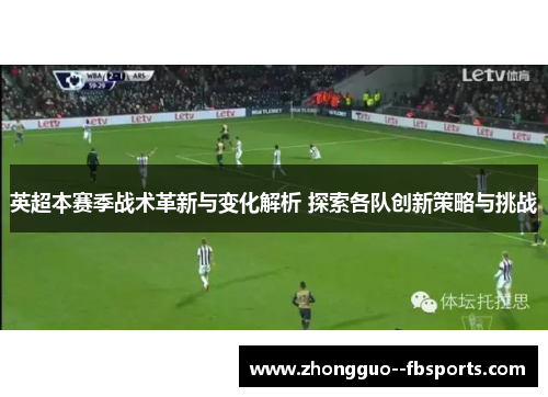 英超本赛季战术革新与变化解析 探索各队创新策略与挑战