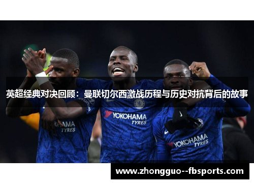 英超经典对决回顾：曼联切尔西激战历程与历史对抗背后的故事