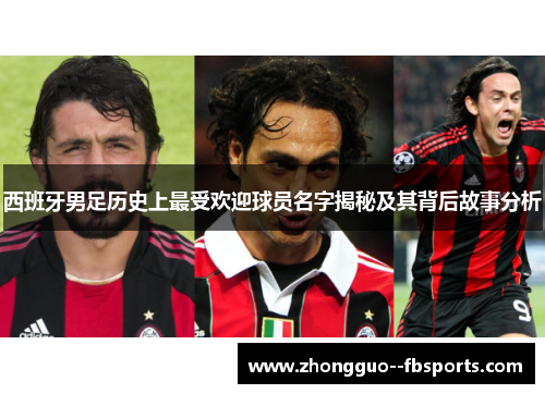 西班牙男足历史上最受欢迎球员名字揭秘及其背后故事分析