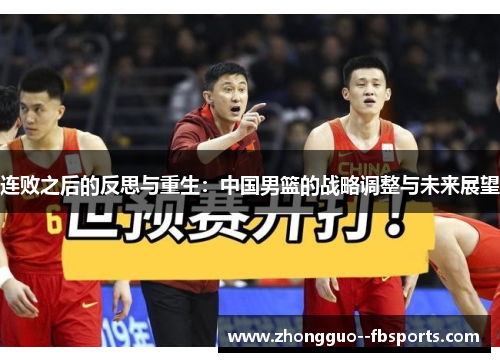 连败之后的反思与重生:中国男篮的战略调整与未来展望 连败之后的反思与重生:中国男篮的战略调整与未来展望