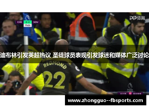 迪布林引发英超热议 圣徒球员表现引发球迷和媒体广泛讨论 迪布林引发英超热议 圣徒球员表现引发球迷和媒体广泛讨论