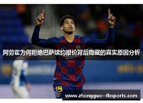 阿劳霍为何拒绝巴萨续约报价背后隐藏的真实原因分析