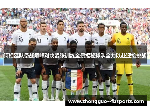 阿根廷队备战巅峰对决紧张训练全景揭秘球队全力以赴迎接挑战 阿根廷队备战巅峰对决紧张训练全景揭秘球队全力以赴迎接挑战