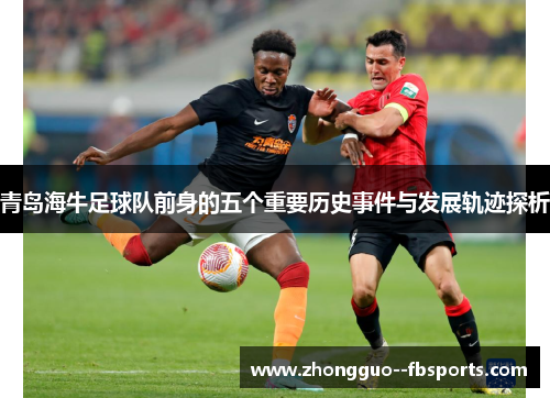 青岛海牛足球队前身的五个重要历史事件与发展轨迹探析
