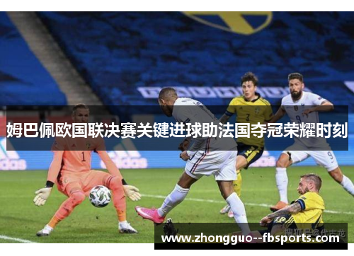 姆巴佩欧国联决赛关键进球助法国夺冠荣耀时刻