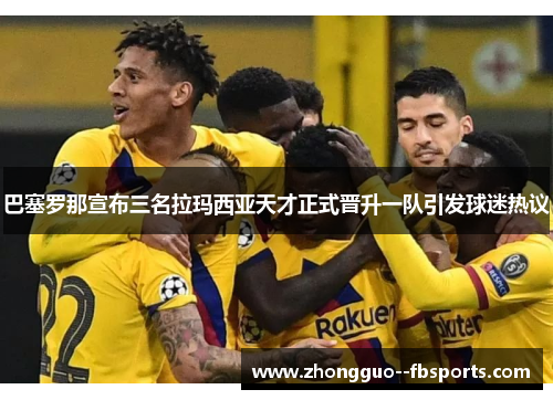 巴塞罗那宣布三名拉玛西亚天才正式晋升一队引发球迷热议