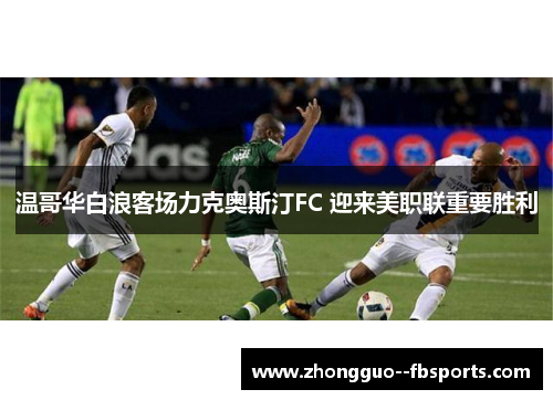 温哥华白浪客场力克奥斯汀FC 迎来美职联重要胜利