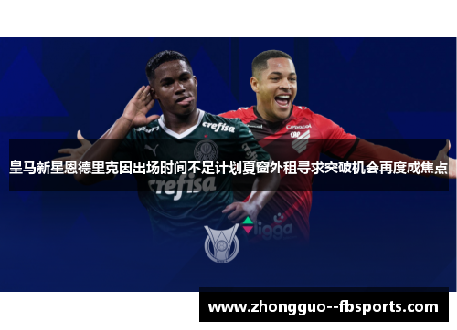 皇马新星恩德里克因出场时间不足计划夏窗外租寻求突破机会再度成焦点