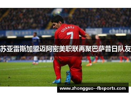 苏亚雷斯加盟迈阿密美职联再聚巴萨昔日队友
