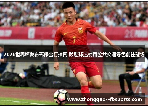 2026世界杯发布环保出行指南 鼓励球迷使用公共交通绿色前往球场