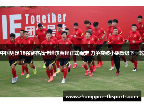 中国男足18强赛客战卡塔尔赛程正式确定 力争突破小组晋级下一轮
