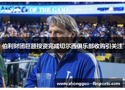 伯利财团巨额投资完成切尔西俱乐部收购引关注