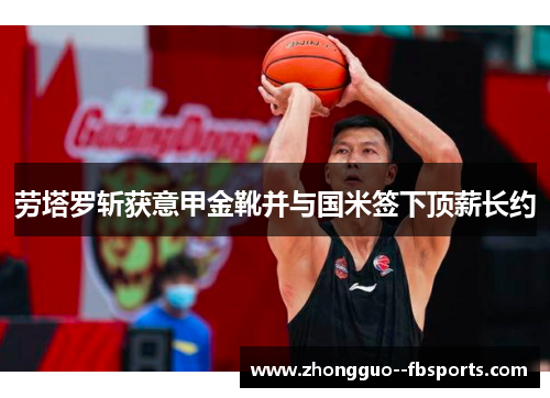 劳塔罗斩获意甲金靴并与国米签下顶薪长约 劳塔罗斩获意甲金靴并与国米签下顶薪长约