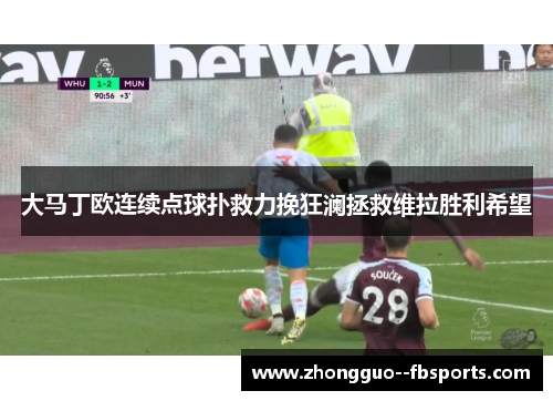 大马丁欧连续点球扑救力挽狂澜拯救维拉胜利希望