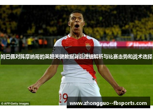 姆巴佩对阵摩纳哥的英超关键数据背后逻辑解析与比赛走势和战术选择
