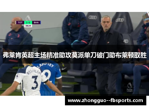 弗莱肯英超主场精准助攻莫派单刀破门助布莱顿取胜