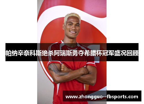 帕纳辛奈科斯绝杀阿瑞斯勇夺希腊杯冠军盛况回顾