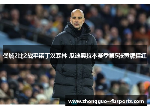 曼城2比2战平诺丁汉森林 瓜迪奥拉本赛季第5张黄牌挂红
