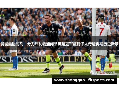 曼城最后时刻一分力压利物浦问鼎英超冠军蓝月伟大奇迹再写历史新章