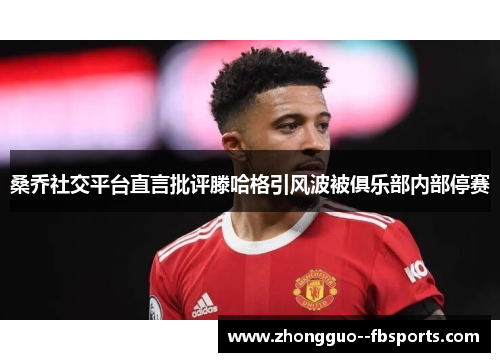 桑乔社交平台直言批评滕哈格引风波被俱乐部内部停赛