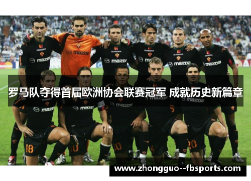 罗马队夺得首届欧洲协会联赛冠军 成就历史新篇章