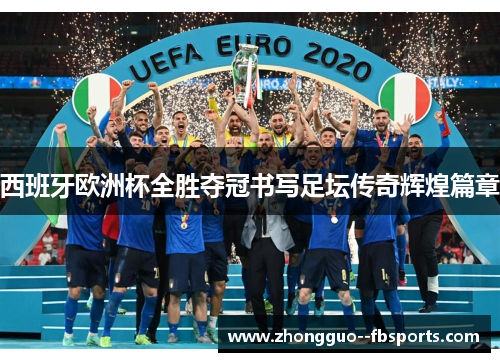 西班牙欧洲杯全胜夺冠书写足坛传奇辉煌篇章