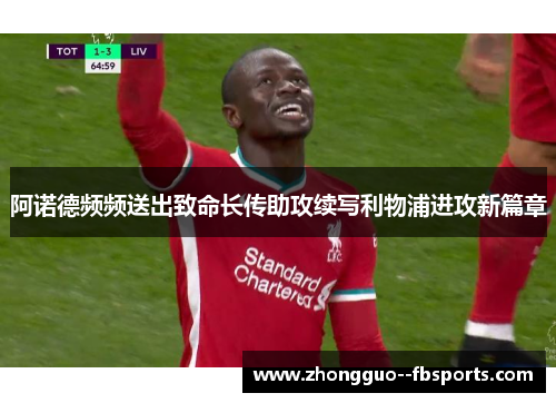 阿诺德频频送出致命长传助攻续写利物浦进攻新篇章