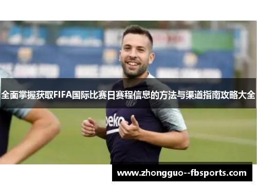 全面掌握获取FIFA国际比赛日赛程信息的方法与渠道指南攻略大全