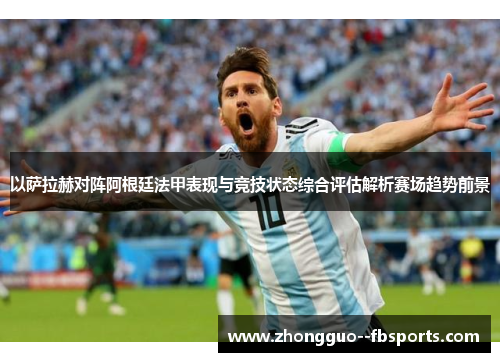 以萨拉赫对阵阿根廷法甲表现与竞技状态综合评估解析赛场趋势前景