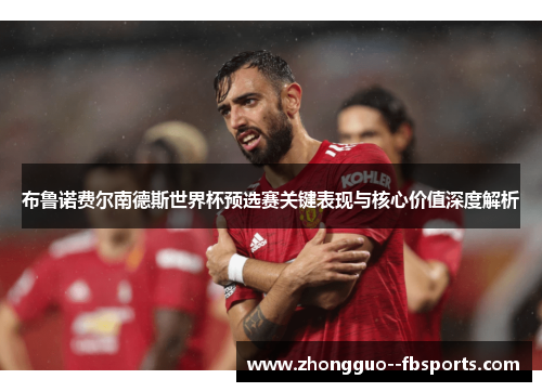 布鲁诺费尔南德斯世界杯预选赛关键表现与核心价值深度解析 布鲁诺费尔南德斯世界杯预选赛关键表现与核心价值深度解析