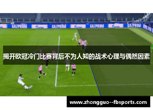 揭开欧冠冷门比赛背后不为人知的战术心理与偶然因素 揭开欧冠冷门比赛背后不为人知的战术心理与偶然因素