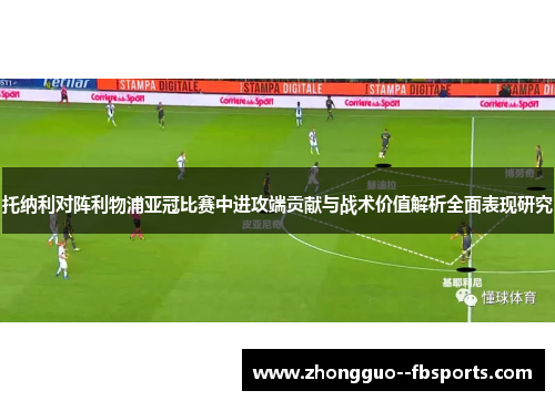 托纳利对阵利物浦亚冠比赛中进攻端贡献与战术价值解析全面表现研究