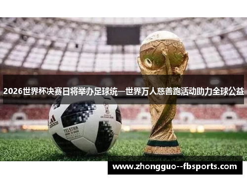 2026世界杯决赛日将举办足球统一世界万人慈善跑活动助力全球公益 2026世界杯决赛日将举办足球统一世界万人慈善跑活动助力全球公益