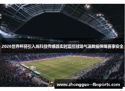 2026世界杯将引入高科技传感器实时监控球场气温数据保障赛事安全 2026世界杯将引入高科技传感器实时监控球场气温数据保障赛事安全