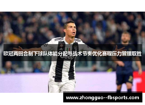 欧冠两回合制下球队体能分配与战术节奏优化赛程压力管理取胜