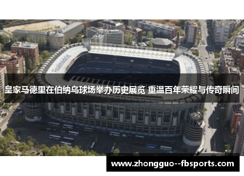 皇家马德里在伯纳乌球场举办历史展览 重温百年荣耀与传奇瞬间 皇家马德里在伯纳乌球场举办历史展览 重温百年荣耀与传奇瞬间