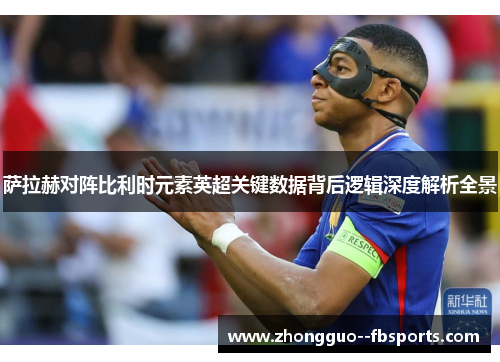 萨拉赫对阵比利时元素英超关键数据背后逻辑深度解析全景 萨拉赫对阵比利时元素英超关键数据背后逻辑深度解析全景