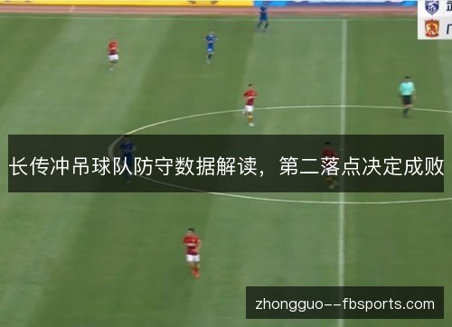 长传冲吊球队防守数据解读,第二落点决定成败 长传冲吊球队防守数据解读,第二落点决定成败