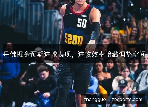丹佛掘金预期进球表现，进攻效率暗藏调整空间